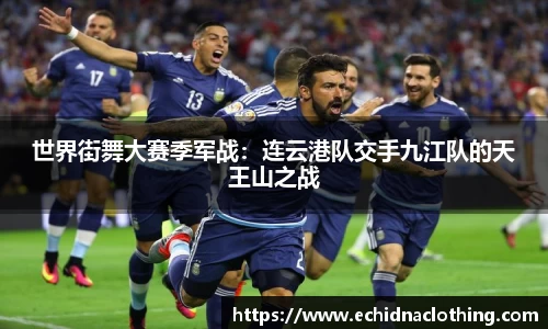 世界街舞大赛季军战：连云港队交手九江队的天王山之战
