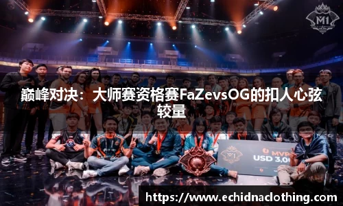 巅峰对决：大师赛资格赛FaZevsOG的扣人心弦较量
