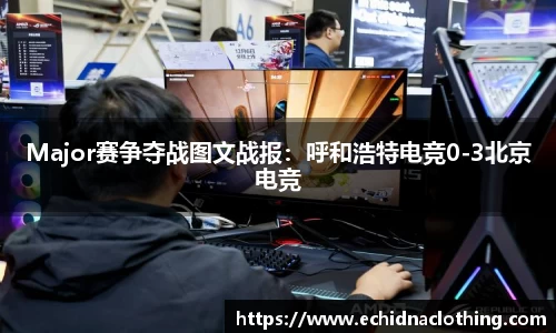 Major赛争夺战图文战报：呼和浩特电竞0-3北京电竞