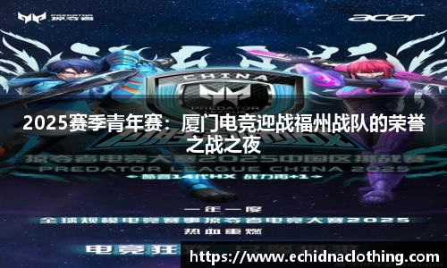 2025赛季青年赛：厦门电竞迎战福州战队的荣誉之战之夜