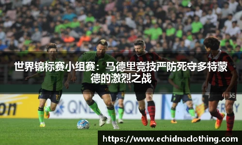 世界锦标赛小组赛：马德里竞技严防死守多特蒙德的激烈之战