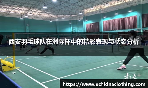 西安羽毛球队在洲际杯中的精彩表现与状态分析