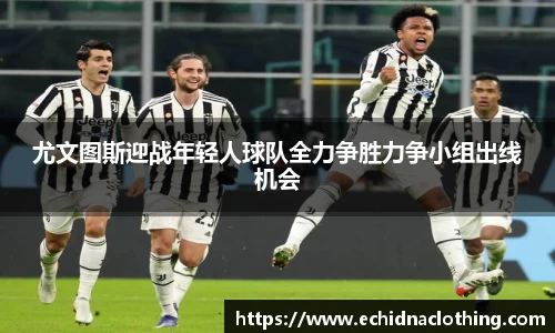 尤文图斯迎战年轻人球队全力争胜力争小组出线机会