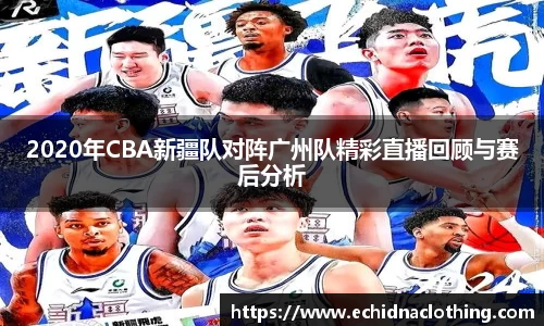 2020年CBA新疆队对阵广州队精彩直播回顾与赛后分析