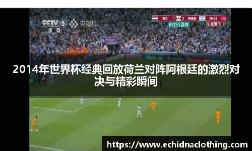 2014年世界杯经典回放荷兰对阵阿根廷的激烈对决与精彩瞬间